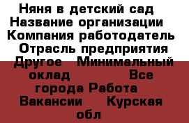 Няня в детский сад › Название организации ­ Компания-работодатель › Отрасль предприятия ­ Другое › Минимальный оклад ­ 15 000 - Все города Работа » Вакансии   . Курская обл.